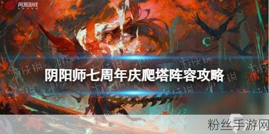 阴阳师周年庆爬塔阵容全攻略，助你登顶巅峰！