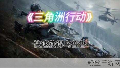 三角洲行动新干员乌鲁鲁解锁攻略，掌握高效获取秘籍