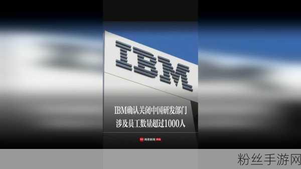 IBM中国研发岗位变动引发手游界关注，权限回收波及千余员工