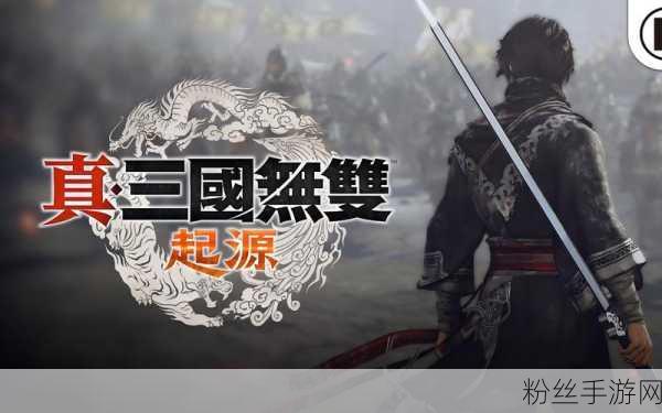 真三国无双，起源震撼登场，试玩版燃爆开启全新三国征途！