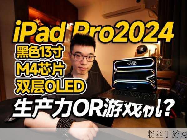 iPad Pro 2024助力手游新纪元，苹果豪掷近千万台订单，新品引爆期待