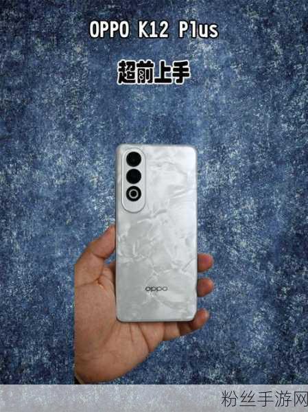 OPPO K12 Plus，重塑手游体验，揭秘其坚固中框与后盖材质